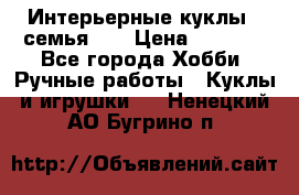 Интерьерные куклы - семья. ) › Цена ­ 4 200 - Все города Хобби. Ручные работы » Куклы и игрушки   . Ненецкий АО,Бугрино п.